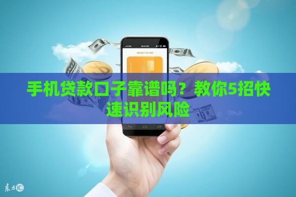 手机贷款口子靠谱吗？教你5招快速识别风险