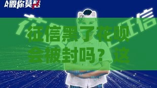 征信黑了花呗会被封吗？这3个关键点你必须知道！