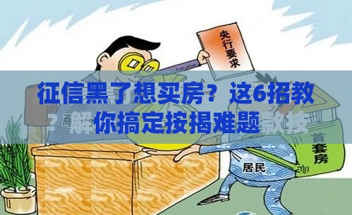 征信黑了想买房?这6招教你搞定按揭难题 征信黑了想买房?这6招教你搞定按揭难题