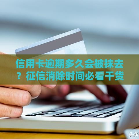 信用卡逾期多久会被抹去？征信消除时间必看干货