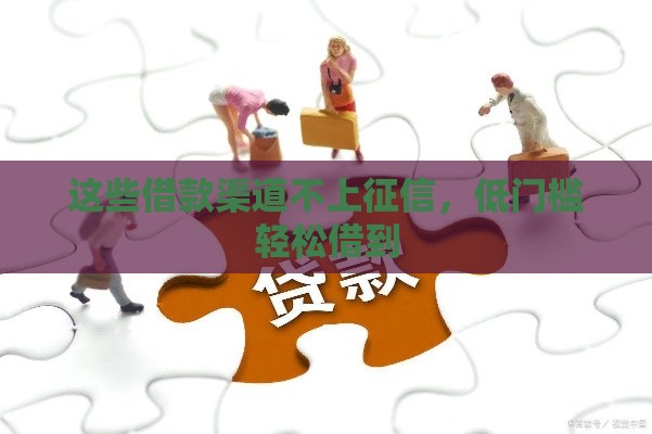 这些借款渠道不上征信，低门槛轻松借到