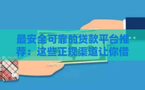 最安全可靠的贷款平台推荐：这些正规渠道让你借钱更安心