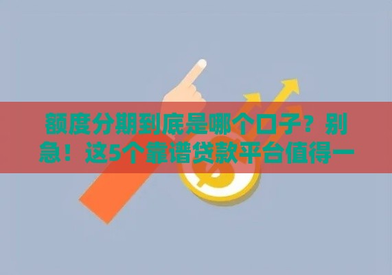 额度分期到底是哪个口子？别急！这5个靠谱贷款平台值得一试