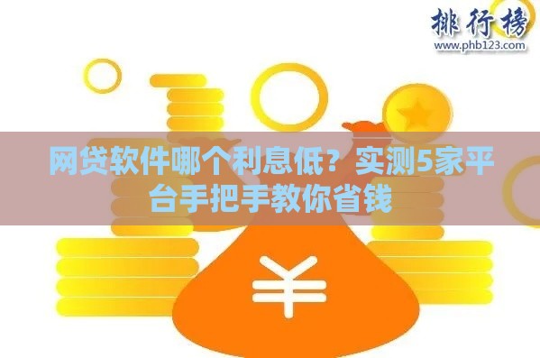 网贷软件哪个利息低？实测5家平台手把手教你省钱