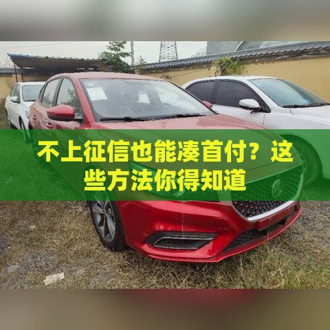 不上征信也能凑首付？这些方法你得知道