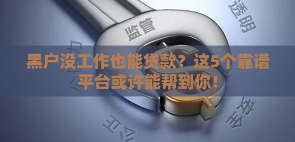 黑户没工作也能贷款？这5个靠谱平台或许能帮到你！