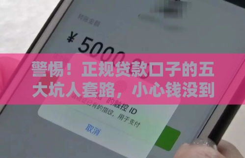 警惕！正规贷款口子的五大坑人套路，小心钱没到手先欠债