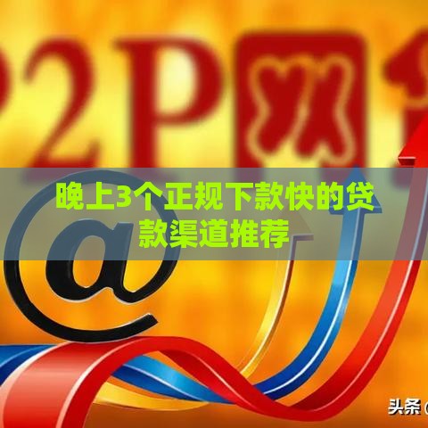 晚上3个正规下款快的贷款渠道推荐