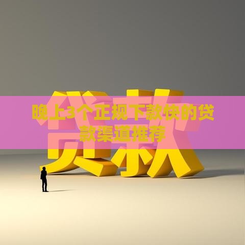 晚上3个正规下款快的贷款渠道推荐