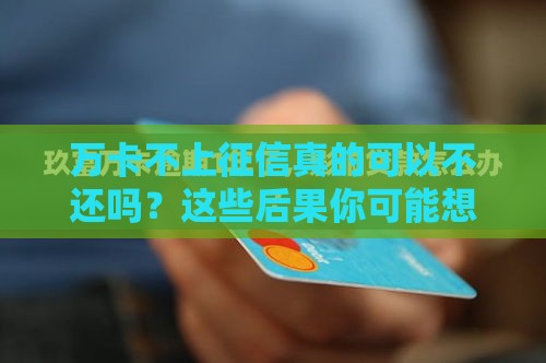 万卡不上征信真的可以不还吗？这些后果你可能想不到