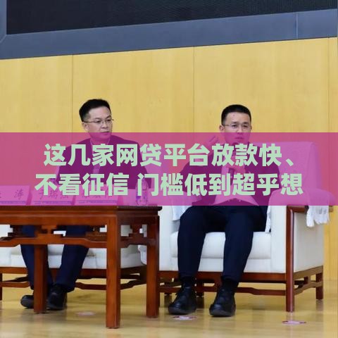 这几家网贷平台放款快、不看征信 门槛低到超乎想象