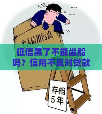 征信黑了不能坐船吗？信用不良对贷款的真实影响揭秘