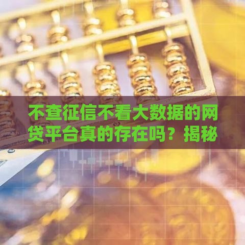 不查征信不看大数据的网贷平台真的存在吗？揭秘背后真相与风险！
