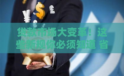 贷款市场大变革！这些新规你必须知道 省钱避坑全攻略