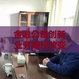 金融公司创新业务如何改变贷款方式？这3大模式值得关注