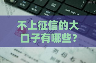 不上征信的大口子有哪些？这3类贷款悄悄用