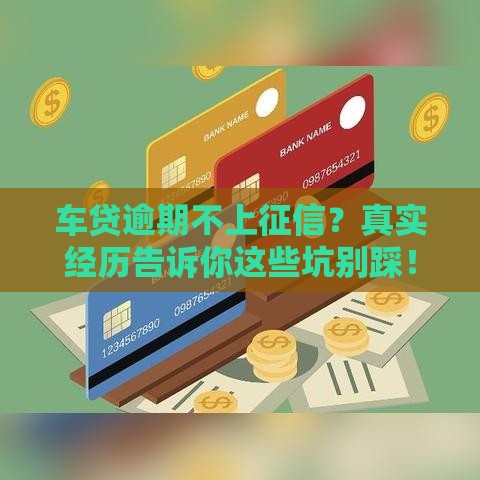 车贷逾期不上征信？真实经历告诉你这些坑别踩！