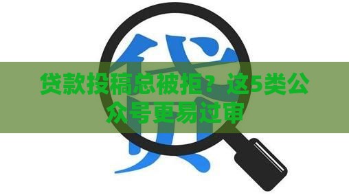 贷款投稿总被拒？这5类公众号更易过审