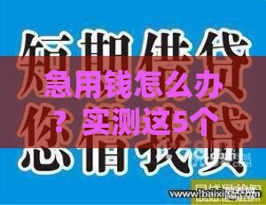 急用钱怎么办？实测这5个靠谱下款口子，手把手教你避坑！