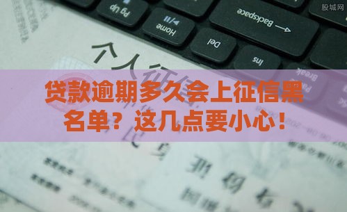 贷款逾期多久会上征信黑名单？这几点要小心！