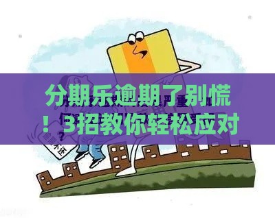 分期乐逾期了别慌！3招教你轻松应对，避免影响征信