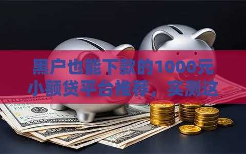 黑户也能下款的1000元小额贷平台推荐,实测这几家真的能到账! 黑户也能下款的1000元小额贷平台推荐,实测这几家真的能到账!