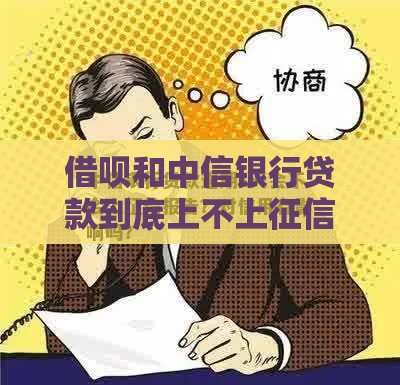 借呗和中信银行贷款到底上不上征信？实测避坑指南