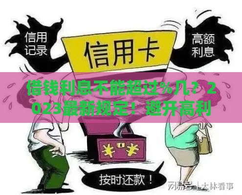 借钱利息不能超过%几？2023最新规定！避开高利贷陷阱必看