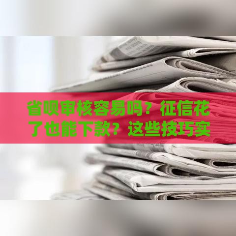 省呗审核容易吗？征信花了也能下款？这些技巧实测有效