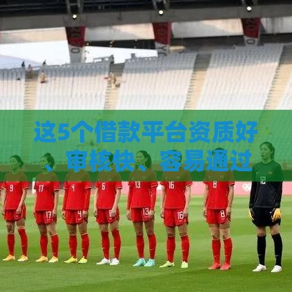 这5个借款平台资质好、审核快、容易通过