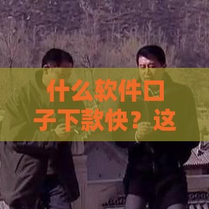 什么软件口子下款快？这5个靠谱渠道让你轻松借钱到账！