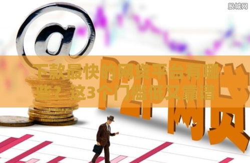 下款最快的网贷平台有哪些?这3个门槛低又靠谱 下款最快的网贷平台有哪些?这3个门槛低又靠谱