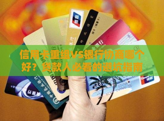 信用卡重组VS银行协商哪个好？贷款人必看的避坑指南
