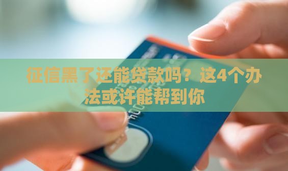 征信黑了还能贷款吗？这4个办法或许能帮到你