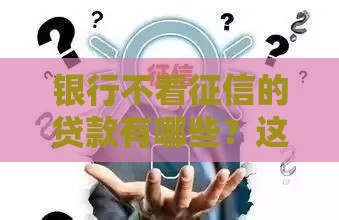 银行不看征信的贷款有哪些？这几种渠道可应急