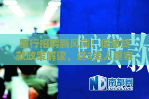 银行招聘新风向！低息贷款政策解读，这3类人更容易获批