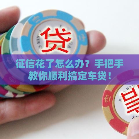 征信花了怎么办？手把手教你顺利搞定车贷！