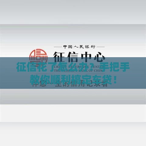 征信花了怎么办？手把手教你顺利搞定车贷！