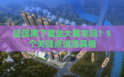 征信黑了能坐大客车吗？5个关键点说清真相