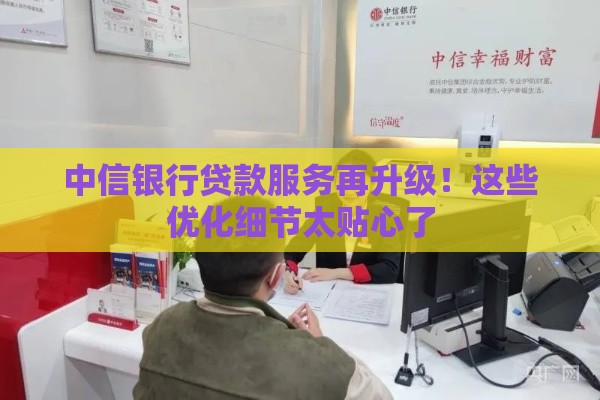 中信银行贷款服务再升级！这些优化细节太贴心了