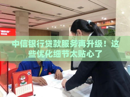 中信银行贷款服务再升级！这些优化细节太贴心了