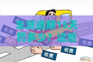 车贷逾期15天罚多少？这些费用你可能想不到！