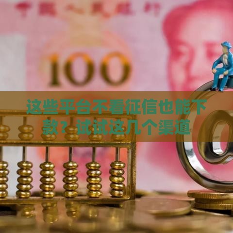 这些平台不看征信也能下款？试试这几个渠道