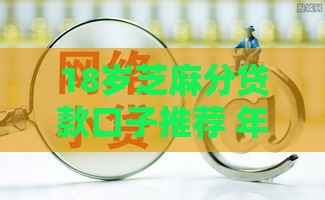 18岁芝麻分贷款口子推荐 年轻人必看借款攻略