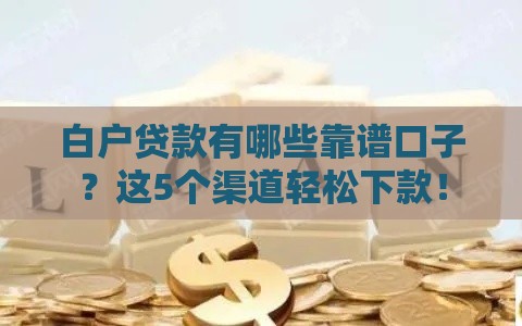 白户贷款有哪些靠谱口子？这5个渠道轻松下款！