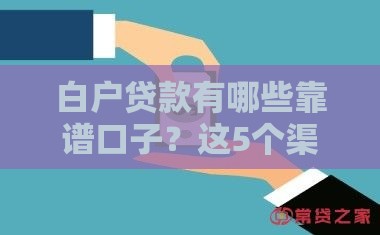 白户贷款有哪些靠谱口子？这5个渠道轻松下款！