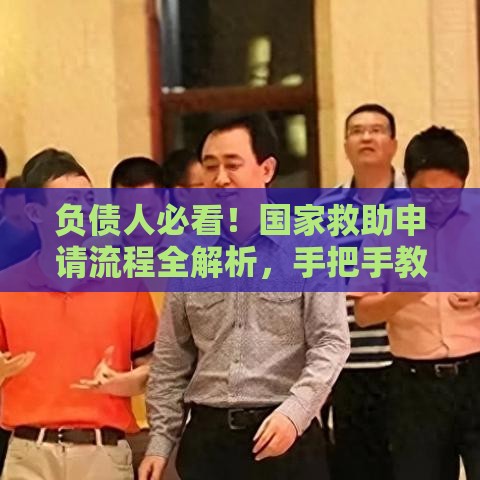 负债人必看！国家救助申请流程全解析，手把手教你减轻压力
