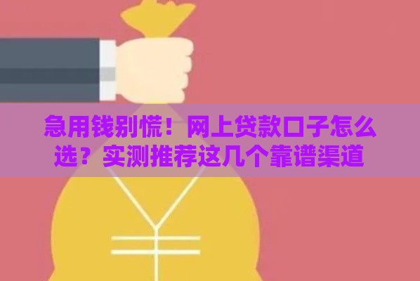 急用钱别慌！网上贷款口子怎么选？实测推荐这几个靠谱渠道