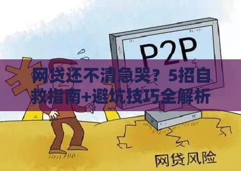 网贷还不清急哭？5招自救指南+避坑技巧全解析