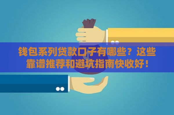 钱包系列贷款口子有哪些？这些靠谱推荐和避坑指南快收好！